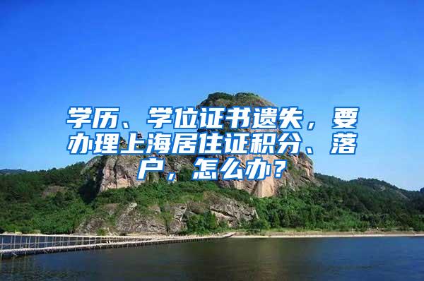 学历、学位证书遗失，要办理上海居住证积分、落户，怎么办？