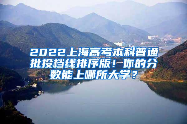 2022上海高考本科普通批投档线排序版！你的分数能上哪所大学？