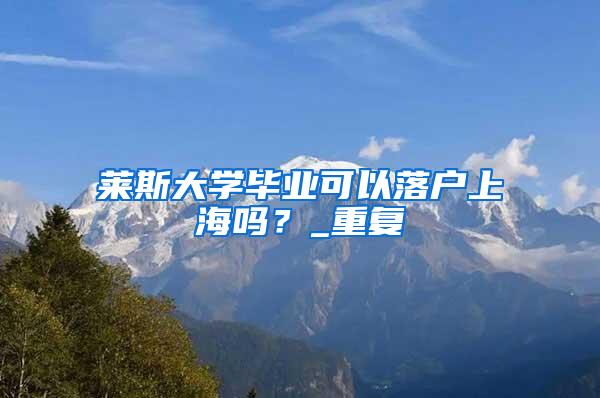 莱斯大学毕业可以落户上海吗？_重复