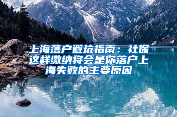 上海落户避坑指南：社保这样缴纳将会是你落户上海失败的主要原因