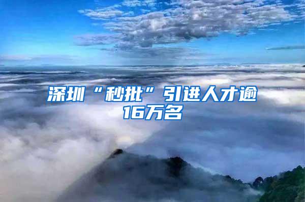 深圳“秒批”引进人才逾16万名