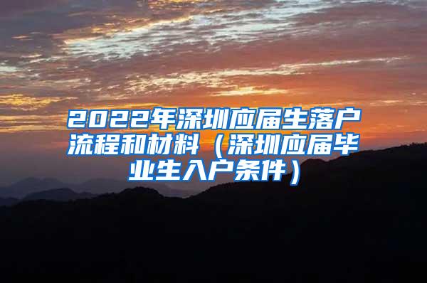 2022年深圳应届生落户流程和材料（深圳应届毕业生入户条件）