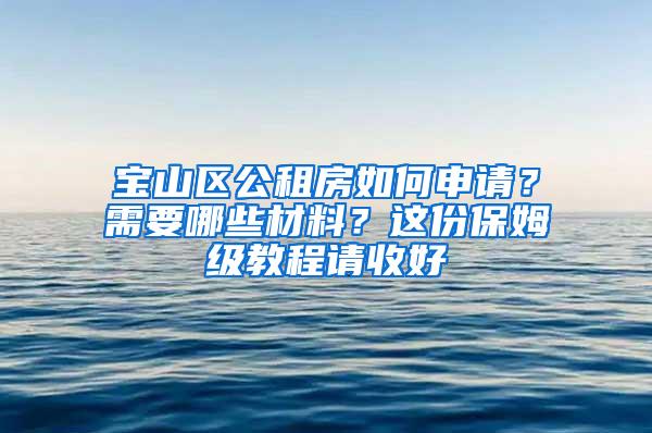 宝山区公租房如何申请？需要哪些材料？这份保姆级教程请收好→