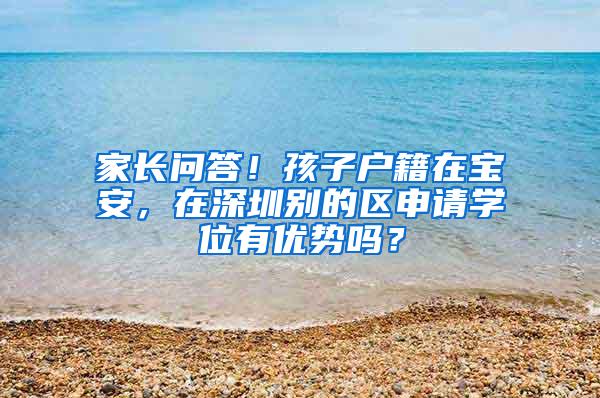 家长问答！孩子户籍在宝安，在深圳别的区申请学位有优势吗？