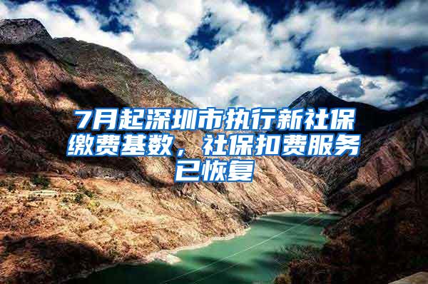 7月起深圳市执行新社保缴费基数，社保扣费服务已恢复