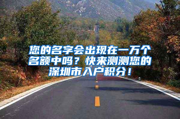 您的名字会出现在一万个名额中吗？快来测测您的深圳市入户积分！