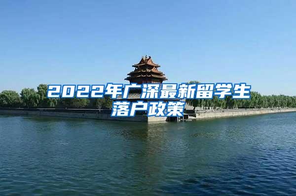 2022年广深最新留学生落户政策