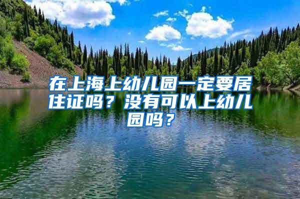 在上海上幼儿园一定要居住证吗？没有可以上幼儿园吗？