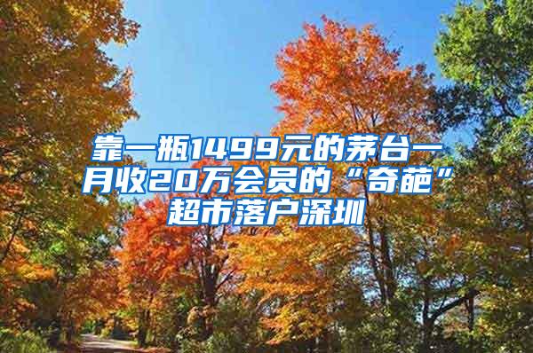 靠一瓶1499元的茅台一月收20万会员的“奇葩”超市落户深圳