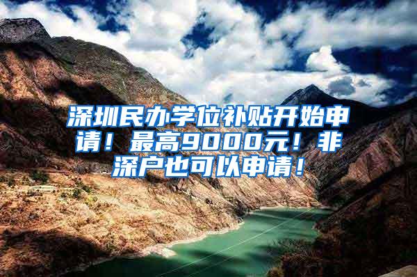 深圳民办学位补贴开始申请！最高9000元！非深户也可以申请！