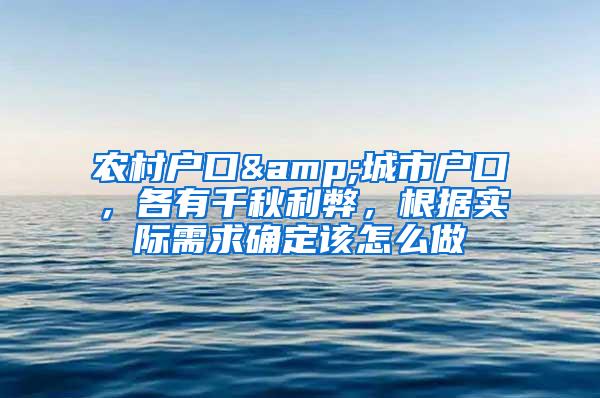 农村户口&城市户口，各有千秋利弊，根据实际需求确定该怎么做