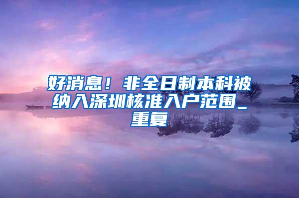 好消息！非全日制本科被纳入深圳核准入户范围_重复