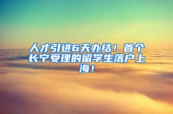 人才引进6天办结！首个长宁受理的留学生落户上海！