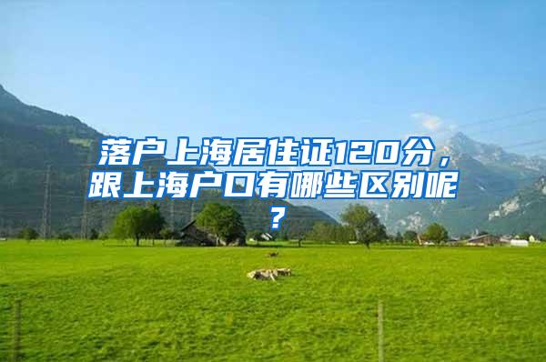 落户上海居住证120分，跟上海户口有哪些区别呢？