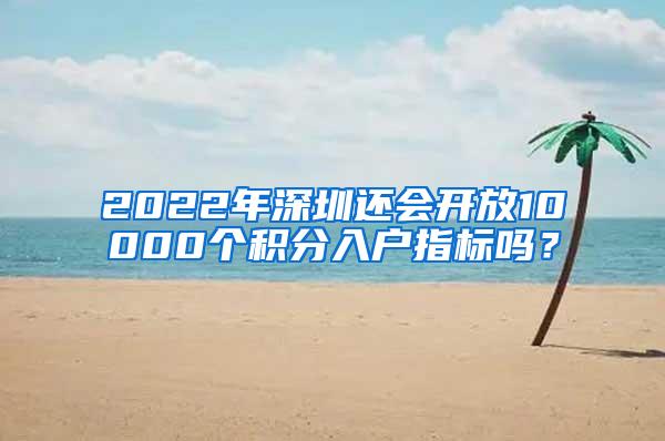 2022年深圳还会开放10000个积分入户指标吗？