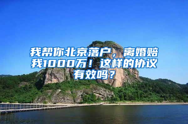 我帮你北京落户，离婚赔我1000万！这样的协议有效吗？