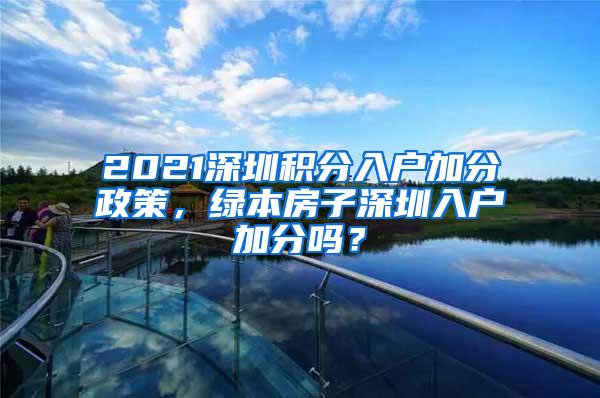 2021深圳积分入户加分政策，绿本房子深圳入户加分吗？