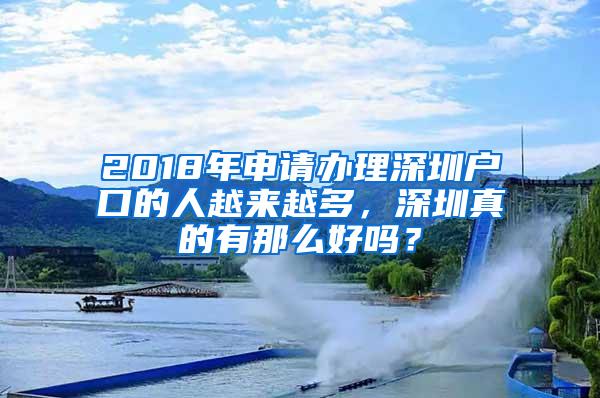 2018年申请办理深圳户口的人越来越多，深圳真的有那么好吗？