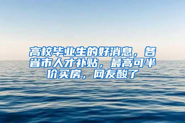 高校毕业生的好消息，各省市人才补贴，最高可半价买房，网友酸了