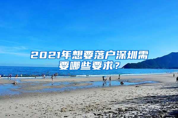 2021年想要落户深圳需要哪些要求？