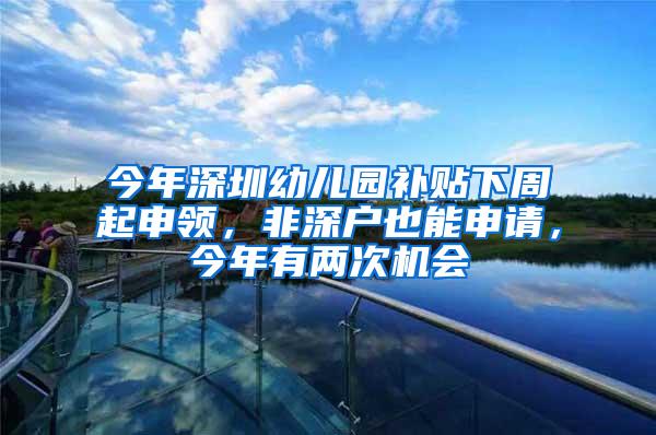 今年深圳幼儿园补贴下周起申领，非深户也能申请，今年有两次机会