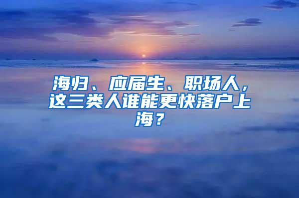 海归、应届生、职场人，这三类人谁能更快落户上海？