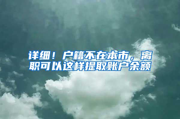 详细！户籍不在本市，离职可以这样提取账户余额