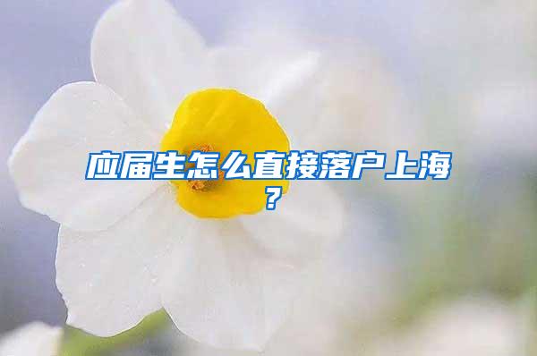 应届生怎么直接落户上海？