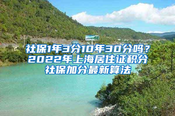 社保1年3分10年30分吗？2022年上海居住证积分社保加分最新算法