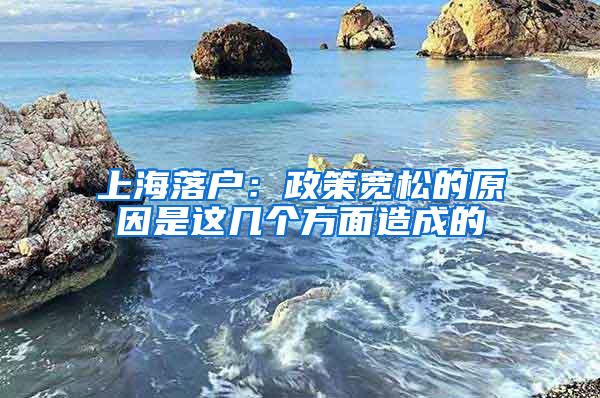 上海落户：政策宽松的原因是这几个方面造成的