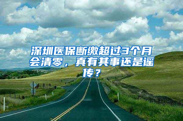 深圳医保断缴超过3个月会清零，真有其事还是谣传？