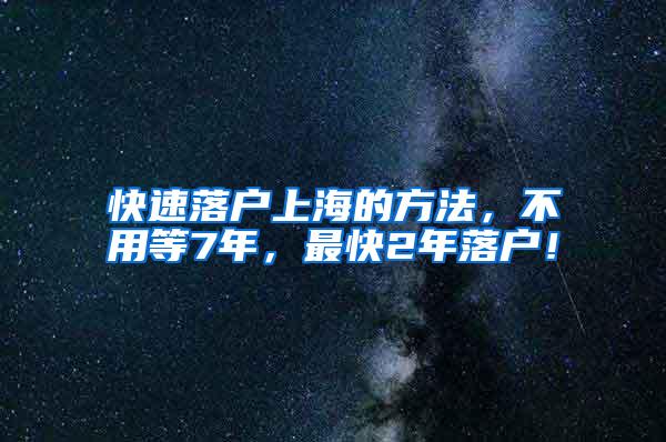 快速落户上海的方法，不用等7年，最快2年落户！