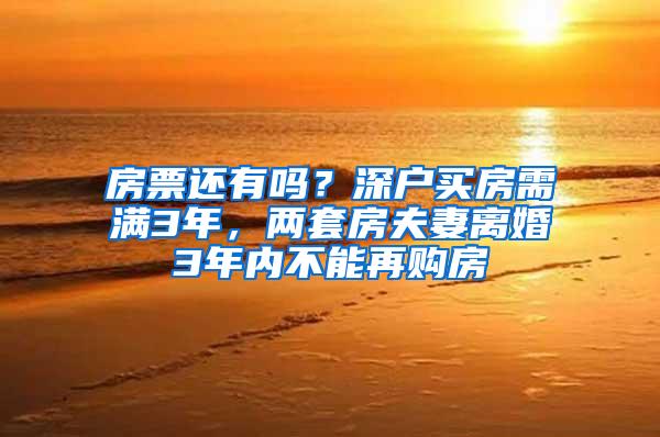 房票还有吗？深户买房需满3年，两套房夫妻离婚3年内不能再购房