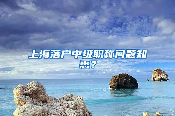 上海落户中级职称问题知悉？