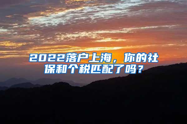 2022落户上海，你的社保和个税匹配了吗？