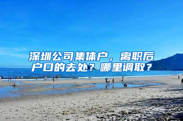 深圳公司集体户，离职后户口的去处？哪里调取？