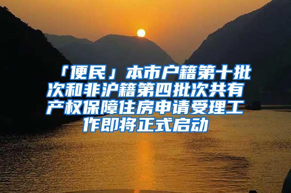 「便民」本市户籍第十批次和非沪籍第四批次共有产权保障住房申请受理工作即将正式启动