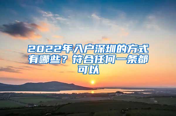 2022年入户深圳的方式有哪些？符合任何一条都可以