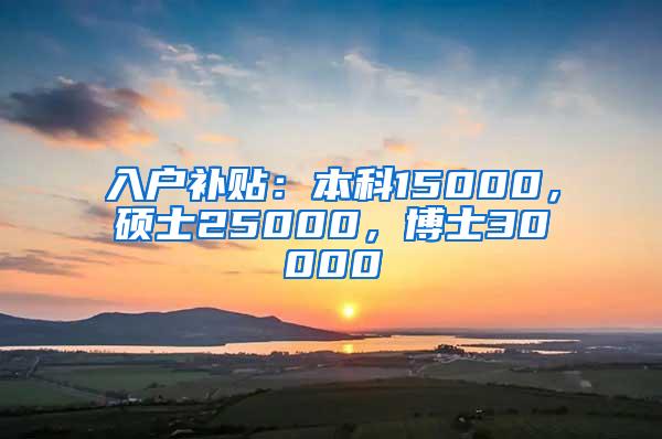 入户补贴：本科15000，硕士25000，博士30000