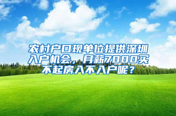 农村户口现单位提供深圳入户机会，月薪7000买不起房入不入户呢？