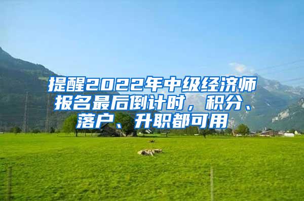 提醒2022年中级经济师报名最后倒计时，积分、落户、升职都可用