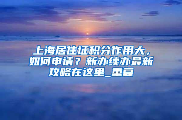 上海居住证积分作用大，如何申请？新办续办最新攻略在这里_重复