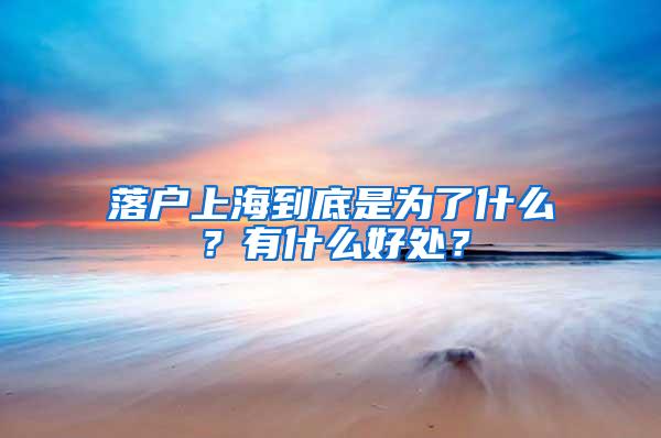 落户上海到底是为了什么？有什么好处？