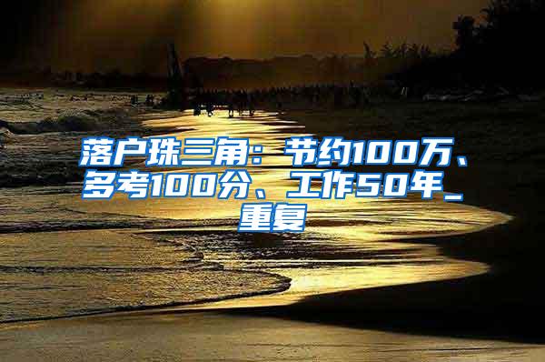 落户珠三角：节约100万、多考100分、工作50年_重复