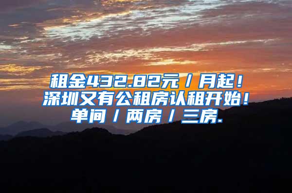 租金432.82元／月起！深圳又有公租房认租开始！单间／两房／三房.