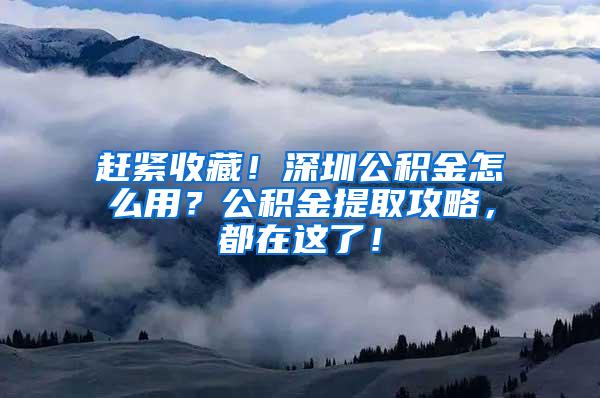 赶紧收藏！深圳公积金怎么用？公积金提取攻略，都在这了！