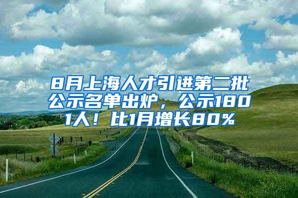 8月上海人才引进第二批公示名单出炉，公示1801人！比1月增长80%