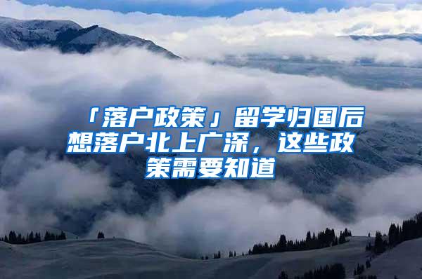 「落户政策」留学归国后想落户北上广深，这些政策需要知道