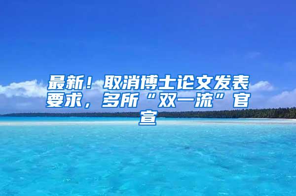 最新！取消博士论文发表要求，多所“双一流”官宣