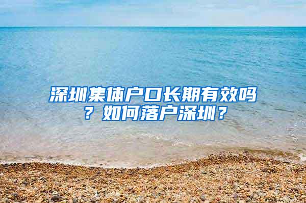 深圳集体户口长期有效吗？如何落户深圳？